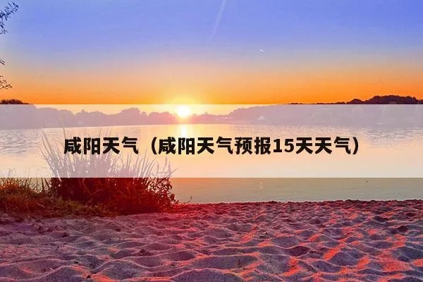 咸阳天气预报一周7天(咸阳天气预报一周7天) 咸阳天气预报一周7天(咸阳天气预报一周7天)