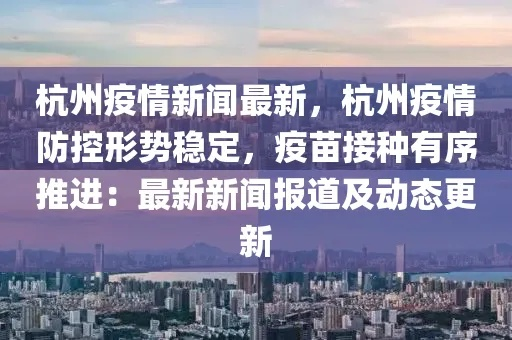 杭州疫情最新消息今天,防控措施持续优化,市民生活有序恢复 杭州疫情最新消息今天,防控措施持续优化,市民生活有序恢复